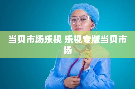当贝市场乐视 乐视专版当贝市场