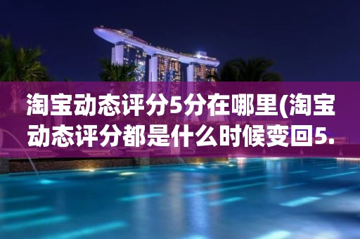 淘宝动态评分5分在哪里(淘宝动态评分都是什么时候变回5.0)
