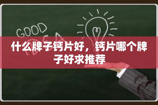 什么牌子钙片好，钙片哪个牌子好求推荐