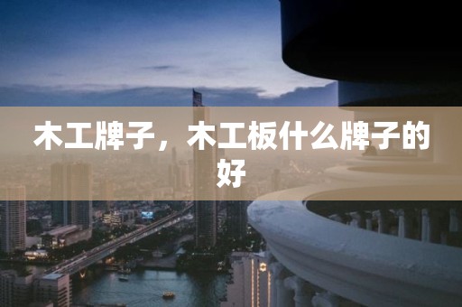 木工牌子，木工板什么牌子的好