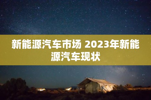 新能源汽车市场 2023年新能源汽车现状