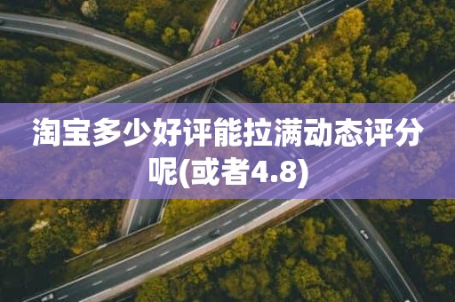 淘宝多少好评能拉满动态评分呢(或者4.8)