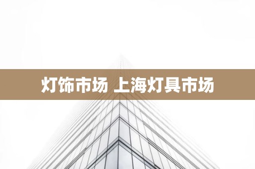 灯饰市场 上海灯具市场