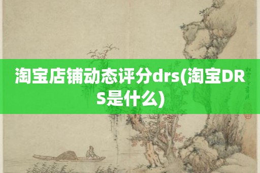 淘宝店铺动态评分drs(淘宝DRS是什么)