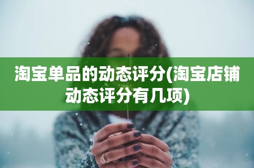 淘宝单品的动态评分(淘宝店铺动态评分有几项)