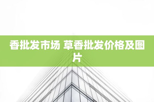 香批发市场 草香批发价格及图片