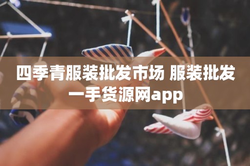 四季青服装批发市场 服装批发一手货源网app