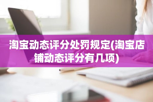 淘宝动态评分处罚规定(淘宝店铺动态评分有几项)