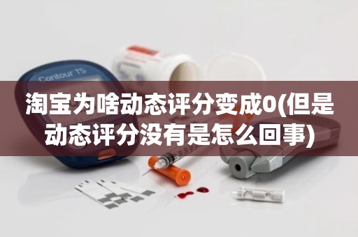 淘宝为啥动态评分变成0(但是动态评分没有是怎么回事)