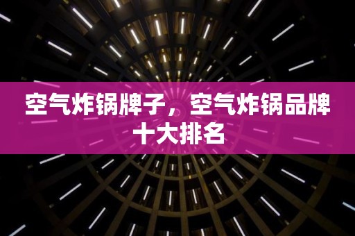 空气炸锅牌子，空气炸锅品牌十大排名