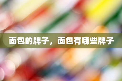 面包的牌子，面包有哪些牌子