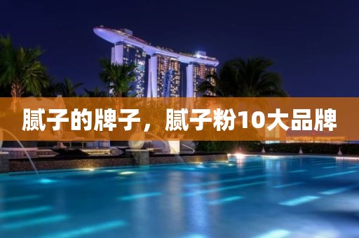 腻子的牌子，腻子粉10大品牌