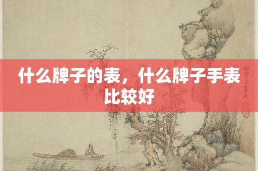 什么牌子的表，什么牌子手表比较好