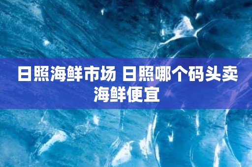 日照海鲜市场 日照哪个码头卖海鲜便宜