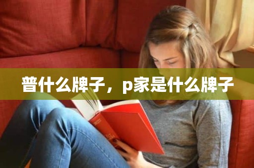 普什么牌子，p家是什么牌子