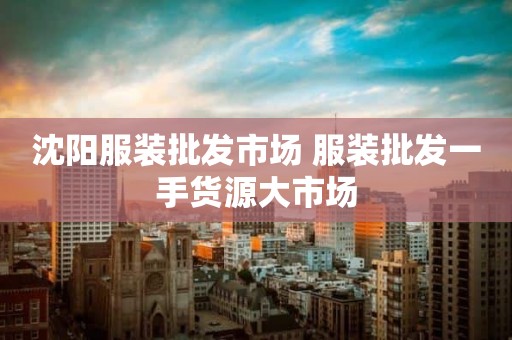 沈阳服装批发市场 服装批发一手货源大市场