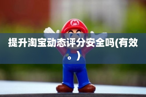 提升淘宝动态评分安全吗(有效。)