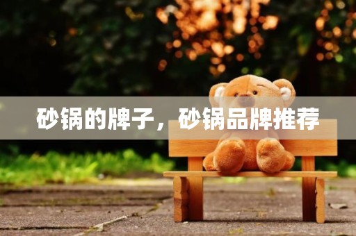 砂锅的牌子，砂锅品牌推荐