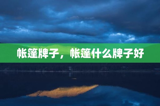 帐篷牌子，帐篷什么牌子好