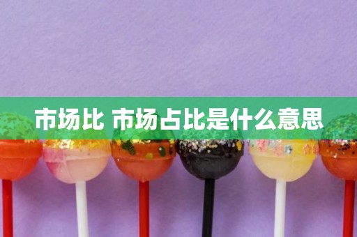 市场比 市场占比是什么意思