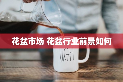 花盆市场 花盆行业前景如何