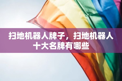 扫地机器人牌子，扫地机器人十大名牌有哪些