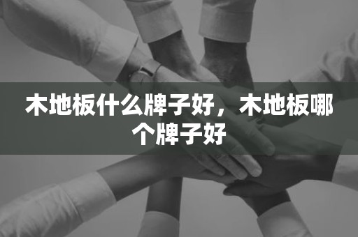 木地板什么牌子好，木地板哪个牌子好