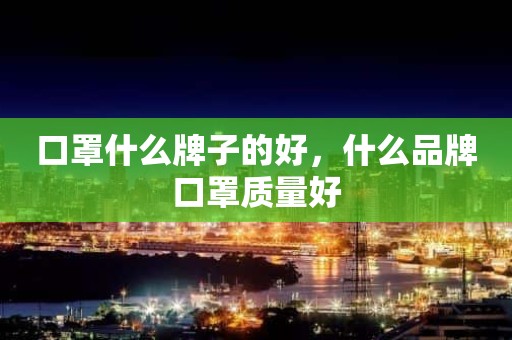 口罩什么牌子的好，什么品牌口罩质量好