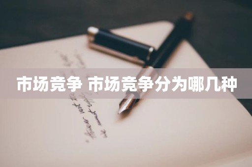 市场竞争 市场竞争分为哪几种