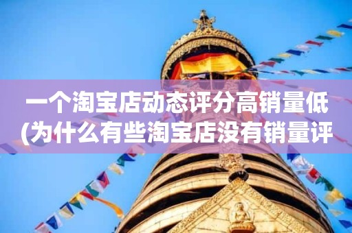 一个淘宝店动态评分高销量低(为什么有些淘宝店没有销量评分却很高)