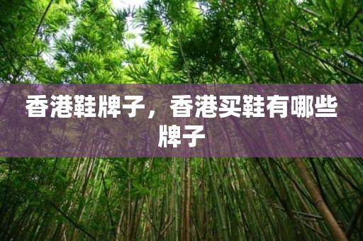香港鞋牌子，香港买鞋有哪些牌子