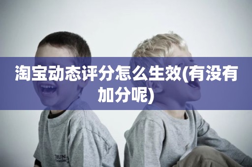 淘宝动态评分怎么生效(有没有加分呢)