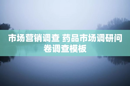 市场营销调查 药品市场调研问卷调查模板