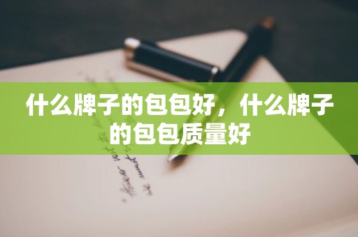 什么牌子的包包好，什么牌子的包包质量好