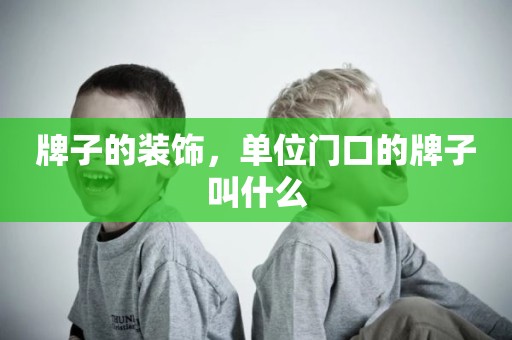 牌子的装饰，单位门口的牌子叫什么