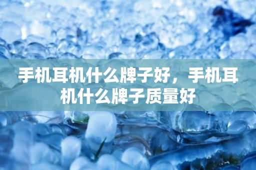 手机耳机什么牌子好，手机耳机什么牌子质量好