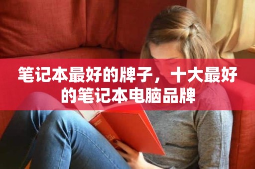 笔记本最好的牌子，十大最好的笔记本电脑品牌