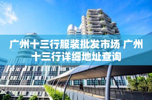 广州十三行服装批发市场 广州十三行详细地址查询