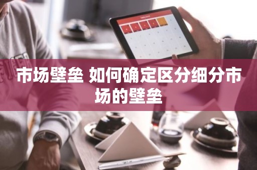 市场壁垒 如何确定区分细分市场的壁垒