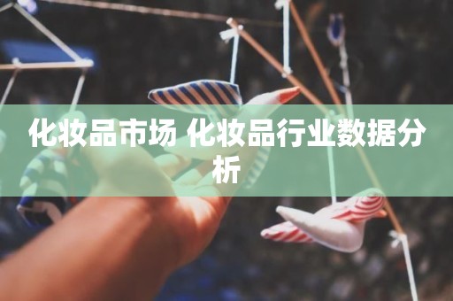 化妆品市场 化妆品行业数据分析