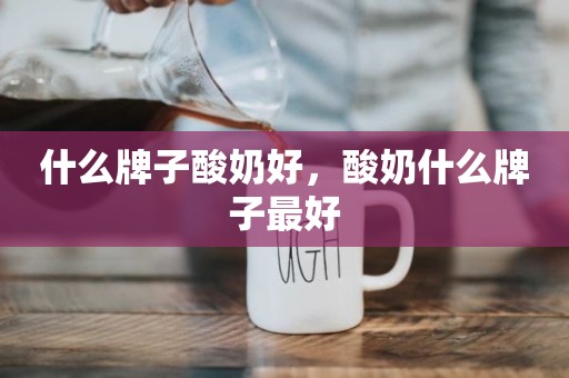 什么牌子酸奶好，酸奶什么牌子最好