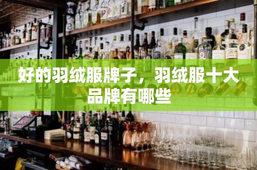 好的羽绒服牌子，羽绒服十大品牌有哪些