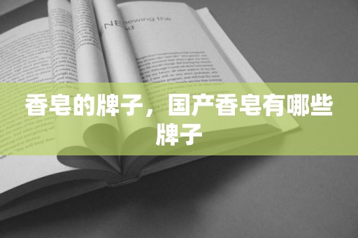 香皂的牌子，国产香皂有哪些牌子
