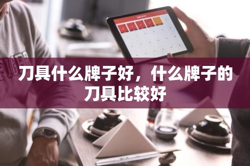 刀具什么牌子好，什么牌子的刀具比较好