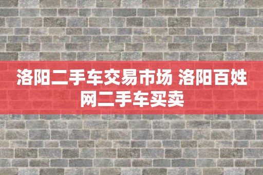 洛阳二手车交易市场 洛阳百姓网二手车买卖