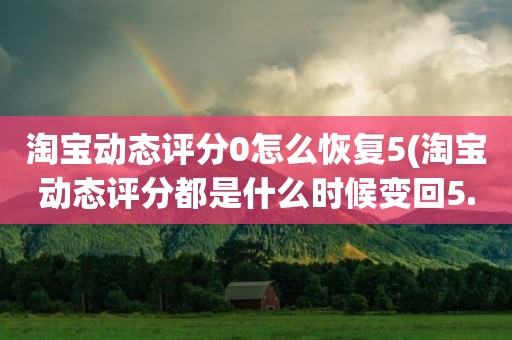 淘宝动态评分0怎么恢复5(淘宝动态评分都是什么时候变回5.0)