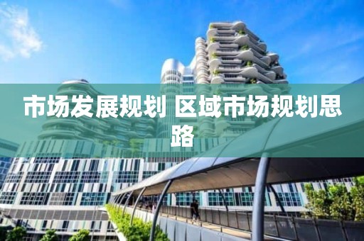 市场发展规划 区域市场规划思路