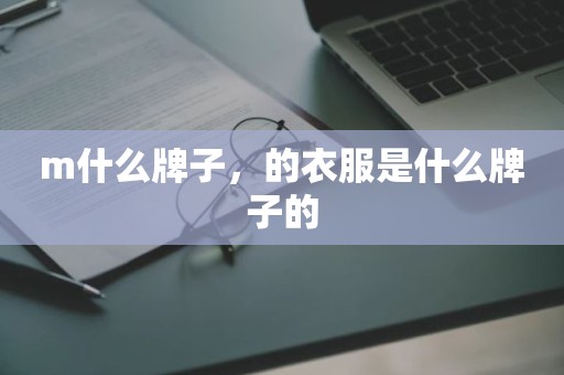 m什么牌子，的衣服是什么牌子的