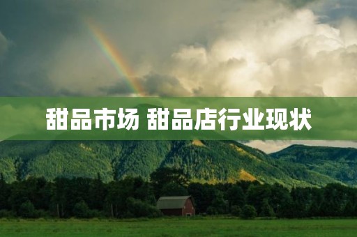 甜品市场 甜品店行业现状