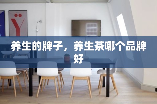 养生的牌子，养生茶哪个品牌好